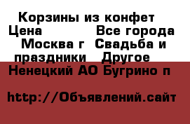 Корзины из конфет › Цена ­ 1 600 - Все города, Москва г. Свадьба и праздники » Другое   . Ненецкий АО,Бугрино п.